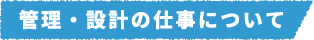 管理・設計の仕事について